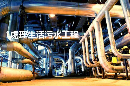 “處理生活污水工程，綠色環(huán)保新篇章”